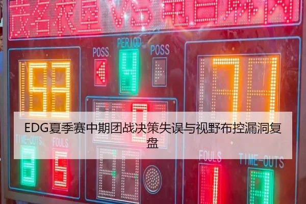 EDG夏季赛中期团战决策失误与视野布控漏洞复盘