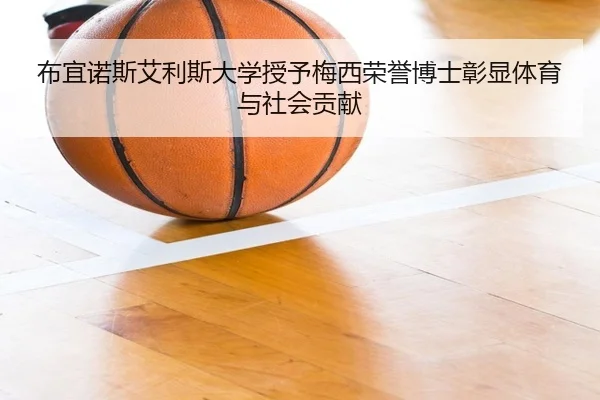 布宜诺斯艾利斯大学授予梅西荣誉博士彰显体育与社会贡献